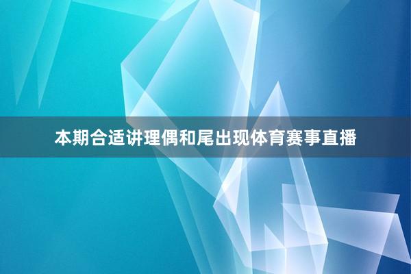 本期合适讲理偶和尾出现体育赛事直播