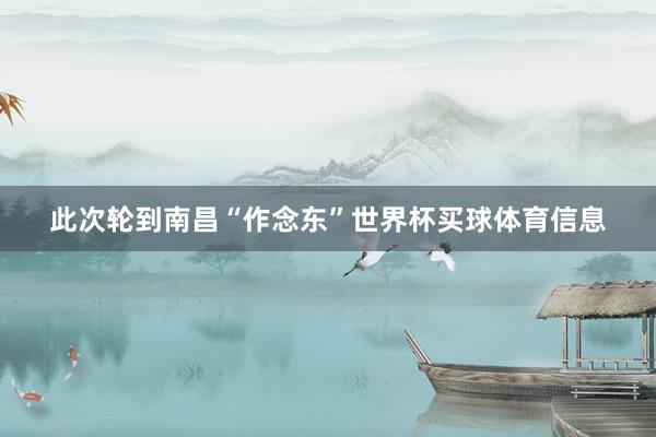 此次轮到南昌“作念东”世界杯买球体育信息