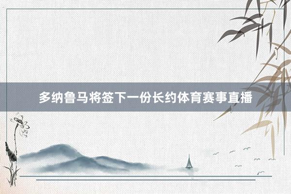 多纳鲁马将签下一份长约体育赛事直播