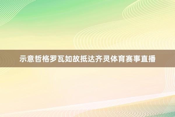 示意哲格罗瓦如故抵达齐灵体育赛事直播