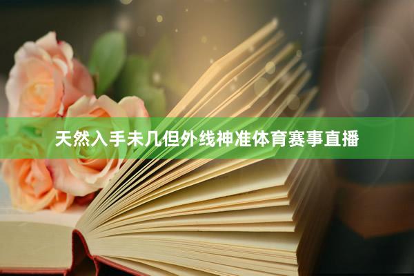 天然入手未几但外线神准体育赛事直播