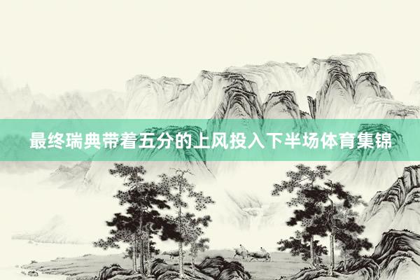 最终瑞典带着五分的上风投入下半场体育集锦