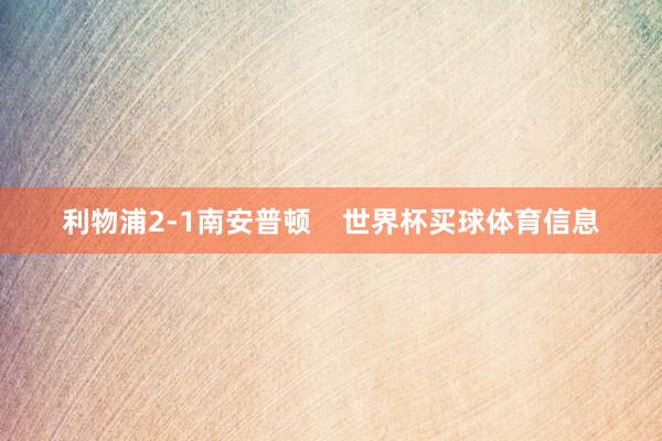 利物浦2-1南安普顿    世界杯买球体育信息