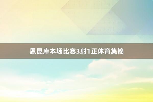恩昆库本场比赛3射1正体育集锦