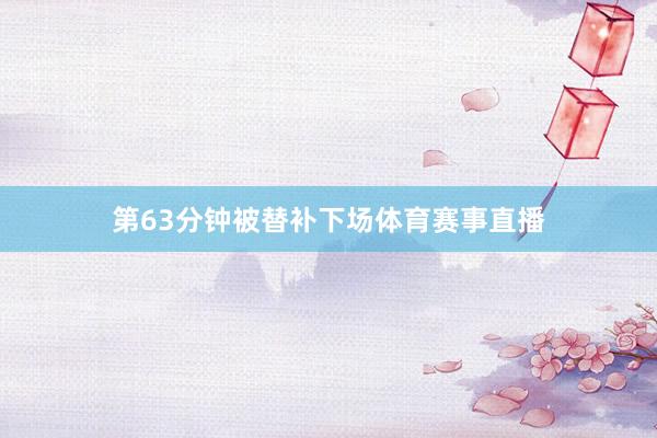 第63分钟被替补下场体育赛事直播