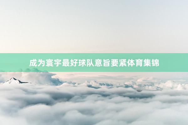 成为寰宇最好球队意旨要紧体育集锦