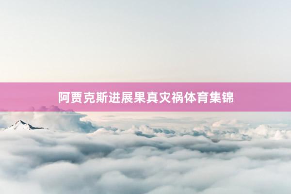 阿贾克斯进展果真灾祸体育集锦
