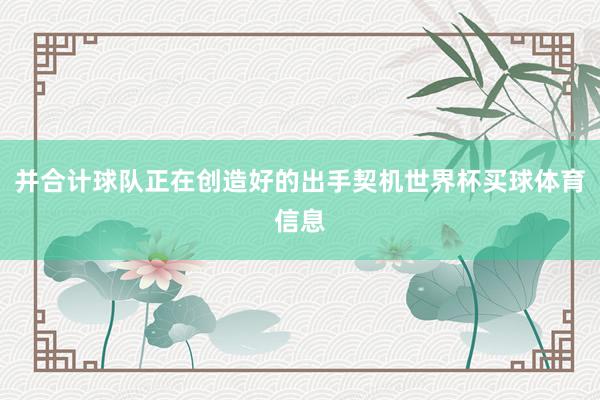 并合计球队正在创造好的出手契机世界杯买球体育信息