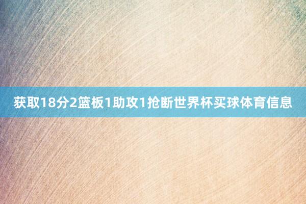 获取18分2篮板1助攻1抢断世界杯买球体育信息