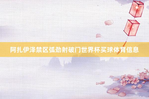 阿扎伊泽禁区弧劲射破门世界杯买球体育信息