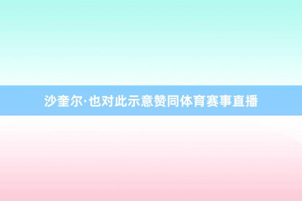 沙奎尔·也对此示意赞同体育赛事直播