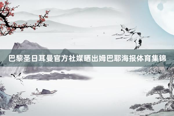 巴黎圣日耳曼官方社媒晒出姆巴耶海报体育集锦