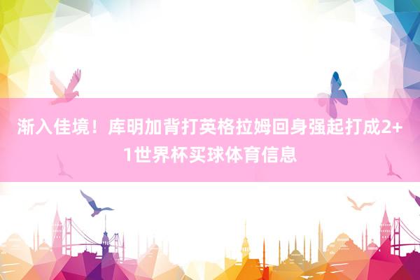 渐入佳境！库明加背打英格拉姆回身强起打成2+1世界杯买球体育信息