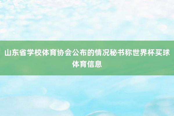 山东省学校体育协会公布的情况秘书称世界杯买球体育信息