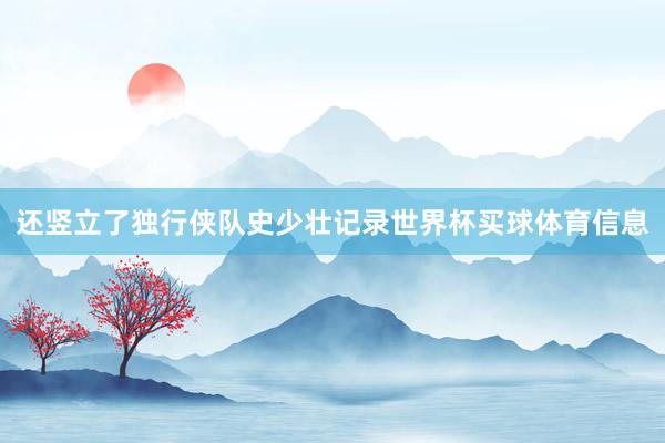还竖立了独行侠队史少壮记录世界杯买球体育信息