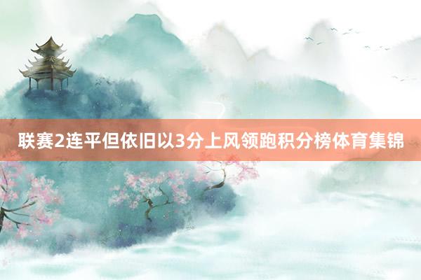 联赛2连平但依旧以3分上风领跑积分榜体育集锦