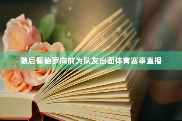 随后佩德罗向前为队友出面体育赛事直播