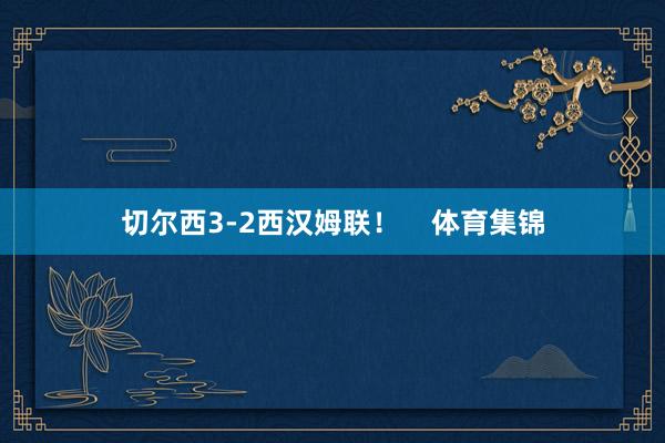 切尔西3-2西汉姆联！    体育集锦