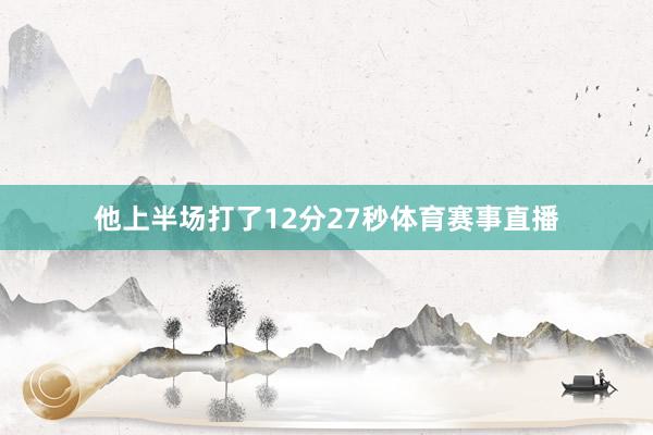 他上半场打了12分27秒体育赛事直播