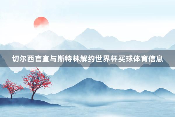 切尔西官宣与斯特林解约世界杯买球体育信息