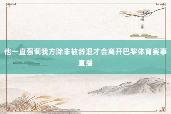 他一直强调我方除非被辞退才会离开巴黎体育赛事直播