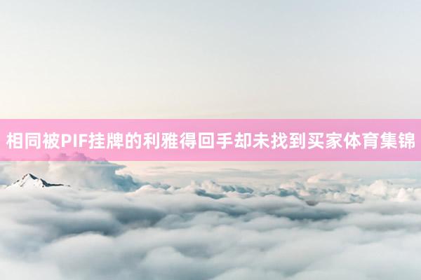相同被PIF挂牌的利雅得回手却未找到买家体育集锦