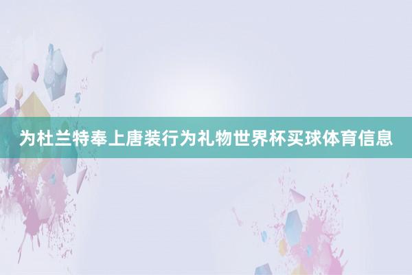 为杜兰特奉上唐装行为礼物世界杯买球体育信息