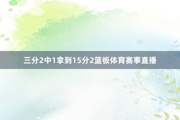 三分2中1拿到15分2篮板体育赛事直播