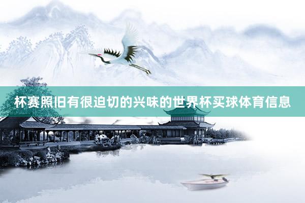 杯赛照旧有很迫切的兴味的世界杯买球体育信息