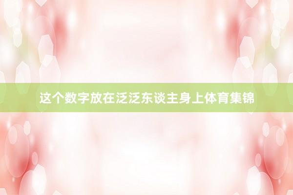 这个数字放在泛泛东谈主身上体育集锦