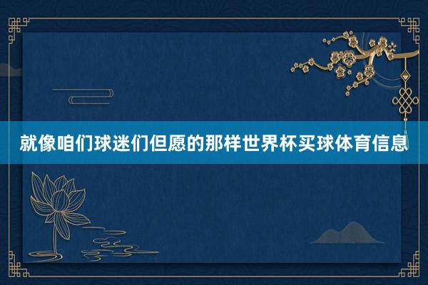就像咱们球迷们但愿的那样世界杯买球体育信息