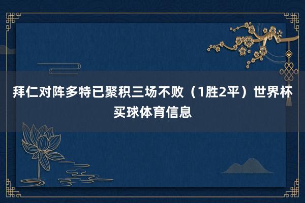 拜仁对阵多特已聚积三场不败（1胜2平）世界杯买球体育信息