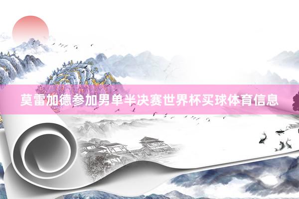 莫雷加德参加男单半决赛世界杯买球体育信息