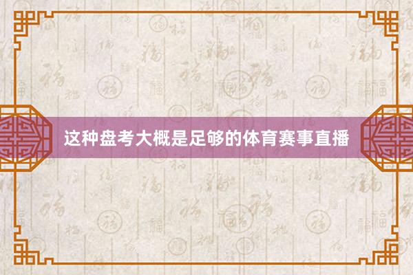 这种盘考大概是足够的体育赛事直播