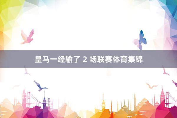 皇马一经输了 2 场联赛体育集锦