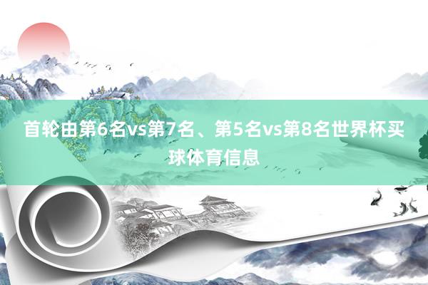 首轮由第6名vs第7名、第5名vs第8名世界杯买球体育信息