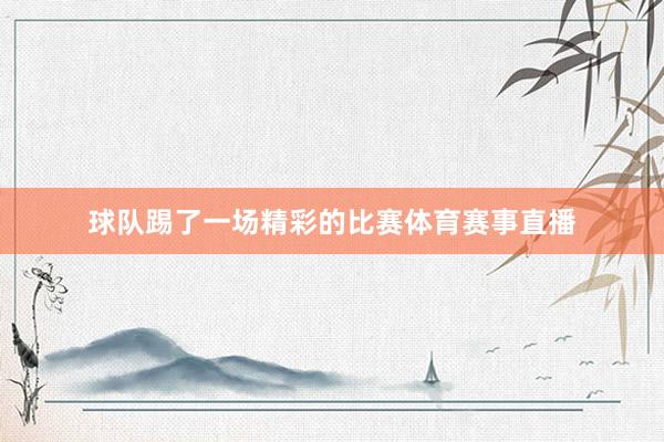 球队踢了一场精彩的比赛体育赛事直播