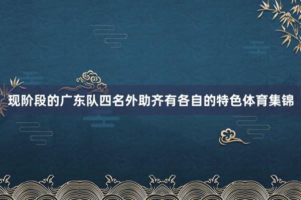 现阶段的广东队四名外助齐有各自的特色体育集锦
