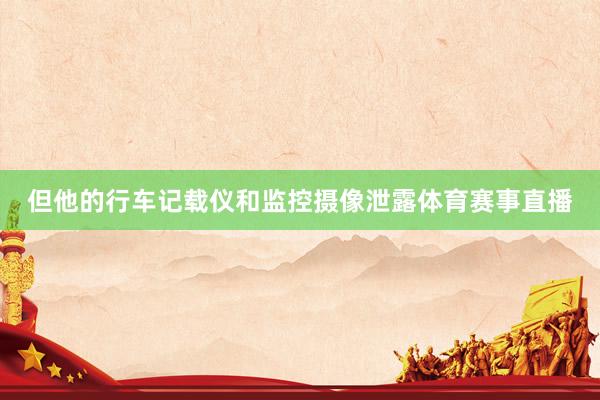 但他的行车记载仪和监控摄像泄露体育赛事直播