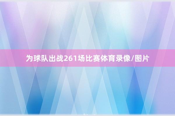 为球队出战261场比赛体育录像/图片