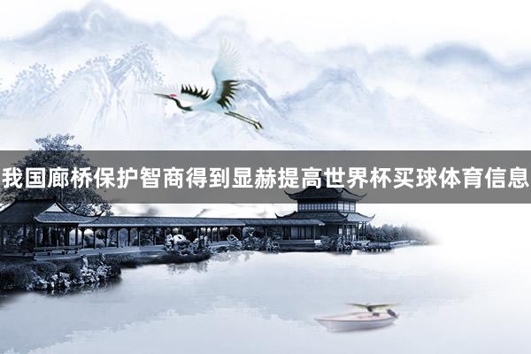我国廊桥保护智商得到显赫提高世界杯买球体育信息