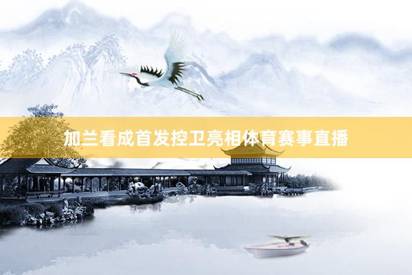 加兰看成首发控卫亮相体育赛事直播