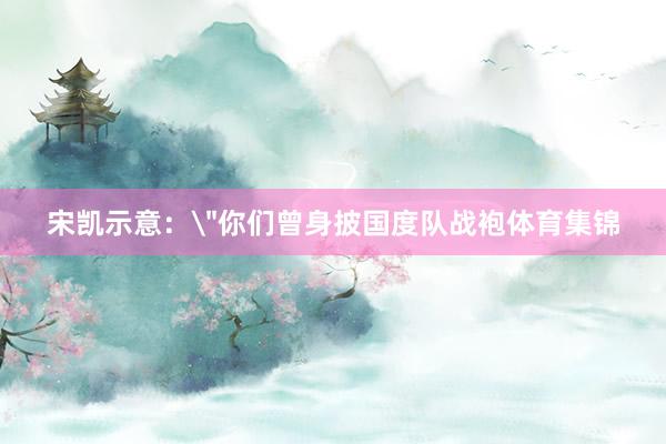 宋凯示意:
