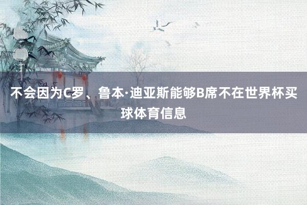 不会因为C罗、鲁本·迪亚斯能够B席不在世界杯买球体育信息