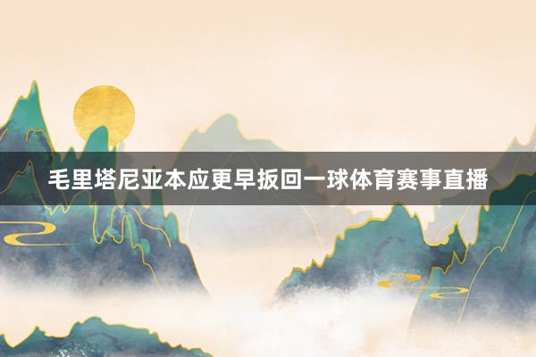 毛里塔尼亚本应更早扳回一球体育赛事直播