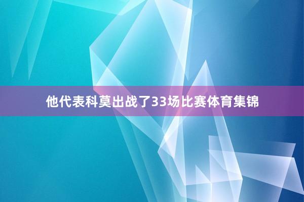 他代表科莫出战了33场比赛体育集锦