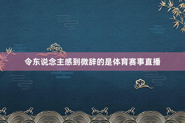 令东说念主感到微辞的是体育赛事直播