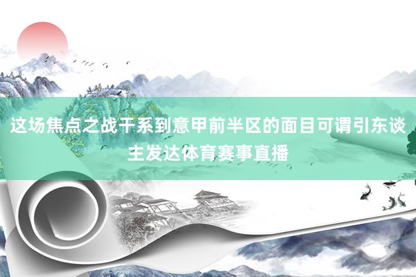 这场焦点之战干系到意甲前半区的面目可谓引东谈主发达体育赛事直播