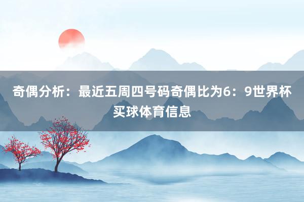 奇偶分析：最近五周四号码奇偶比为6：9世界杯买球体育信息