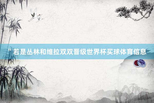 ”若是丛林和维拉双双晋级世界杯买球体育信息